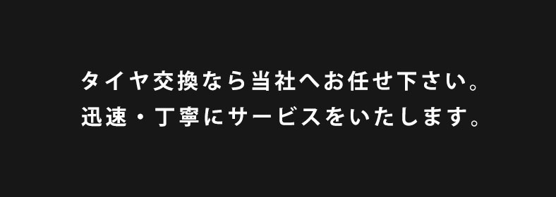 タイヤ交換なら当社へお任せ下さい。迅速・丁寧にサービスをいたします。